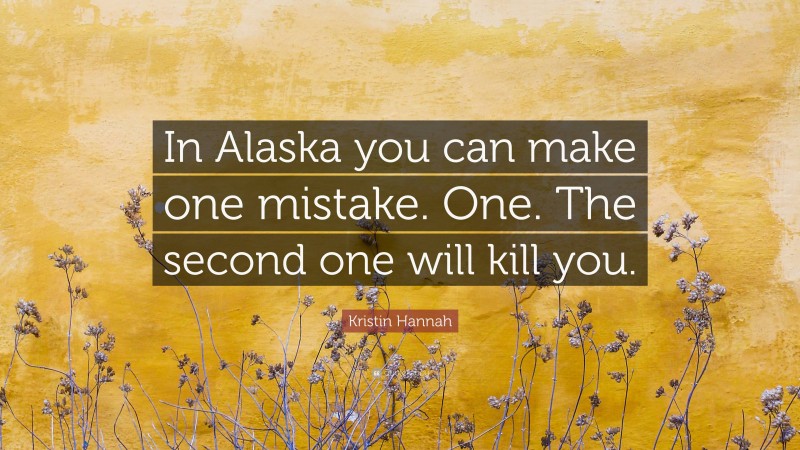 Kristin Hannah Quote: “In Alaska you can make one mistake. One. The second one will kill you.”