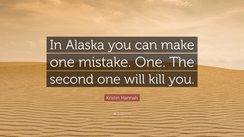 Kristin Hannah Quote: “In Alaska you can make one mistake. One. The second one will kill you.”