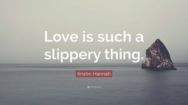 Kristin Hannah Quote: “Love is such a slippery thing.”