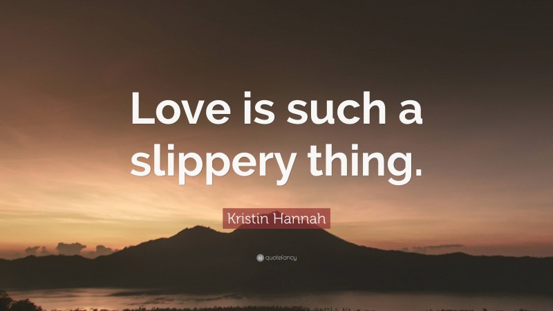 Kristin Hannah Quote: “Love is such a slippery thing.”