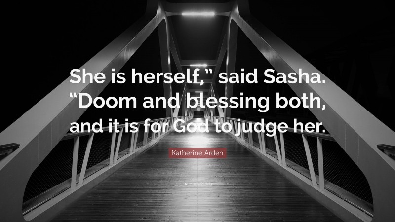 Katherine Arden Quote: “She is herself,” said Sasha. “Doom and blessing both, and it is for God to judge her.”