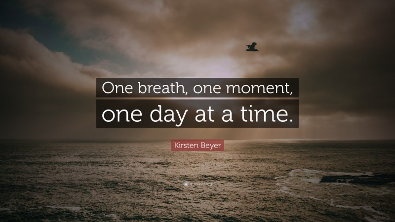 Kirsten Beyer Quote: “One breath, one moment, one day at a time.”