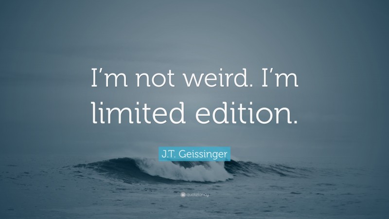 J.T. Geissinger Quote: “I’m not weird. I’m limited edition.”