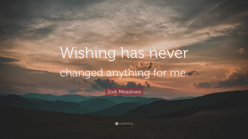 Jodi Meadows Quote: “Wishing has never changed anything for me.”