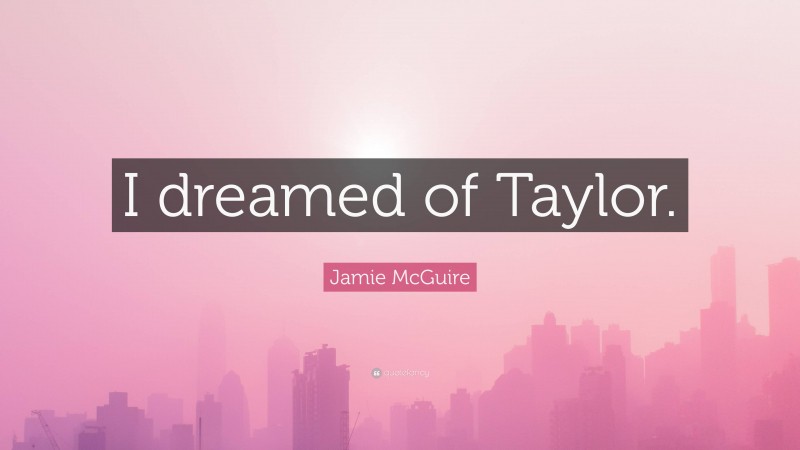 Jamie McGuire Quote: “I dreamed of Taylor.”