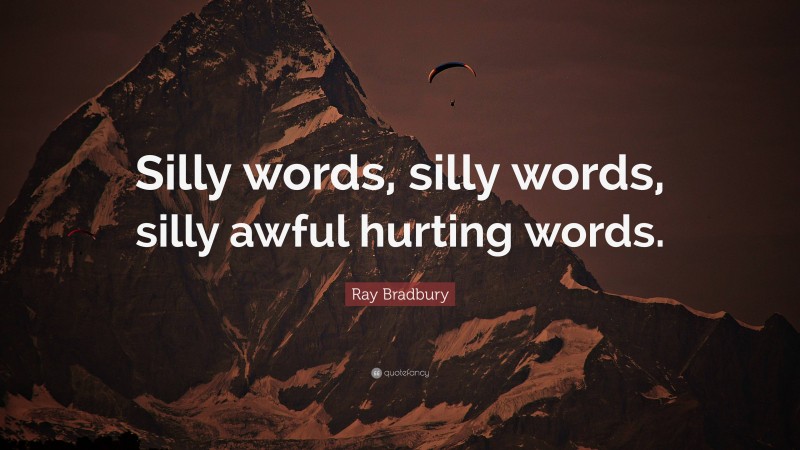 Ray Bradbury Quote: “Silly words, silly words, silly awful hurting words.”