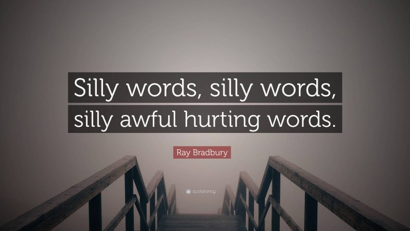 Ray Bradbury Quote: “Silly words, silly words, silly awful hurting words.”
