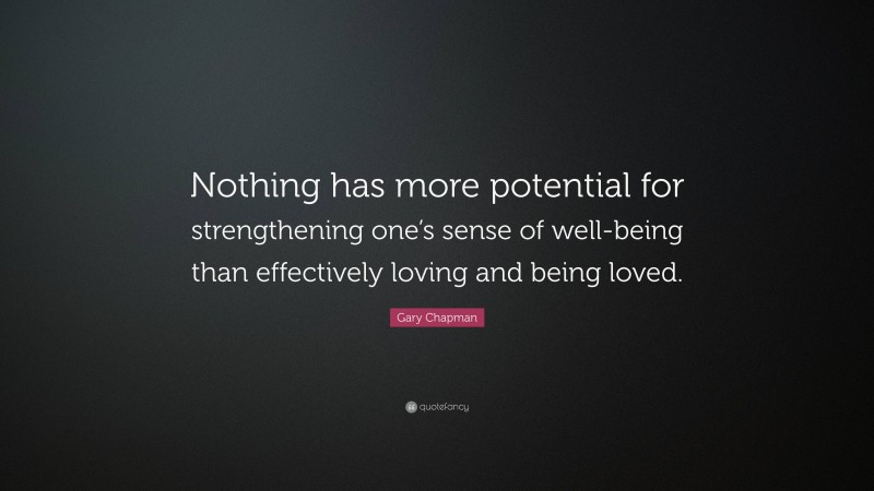 Gary Chapman Quote: “Nothing has more potential for strengthening one’s sense of well-being than effectively loving and being loved.”