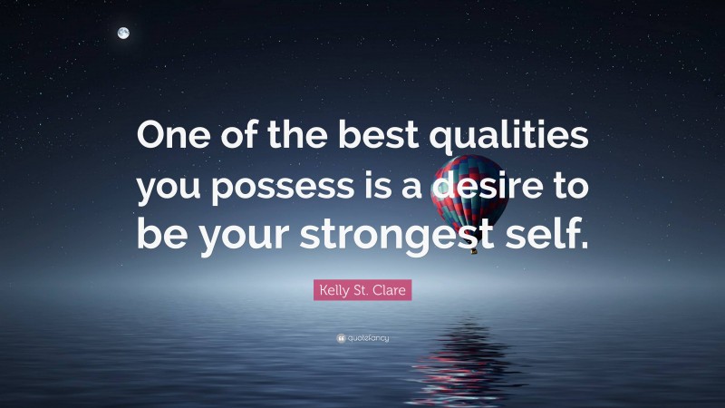 Kelly St. Clare Quote: “One of the best qualities you possess is a desire to be your strongest self.”