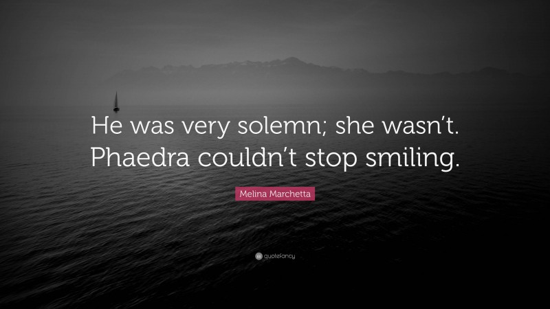 Melina Marchetta Quote: “He was very solemn; she wasn’t. Phaedra couldn’t stop smiling.”