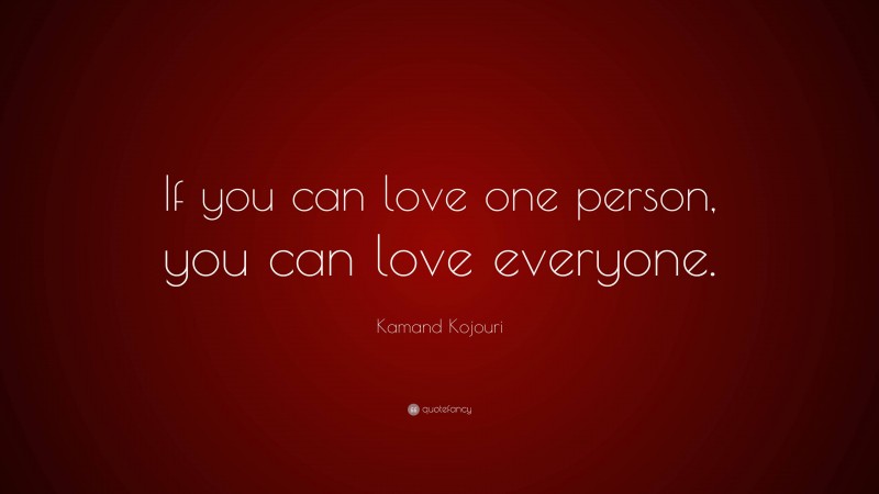 Kamand Kojouri Quote: “If you can love one person, you can love everyone.”