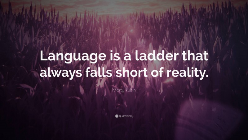 Marty Rubin Quote: “Language is a ladder that always falls short of reality.”