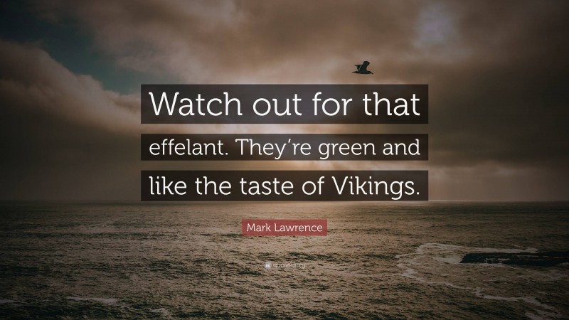 Mark Lawrence Quote: “Watch out for that effelant. They’re green and like the taste of Vikings.”