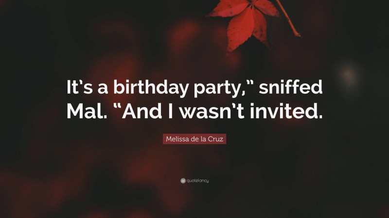 Melissa de la Cruz Quote: “It’s a birthday party,” sniffed Mal. “And I wasn’t invited.”