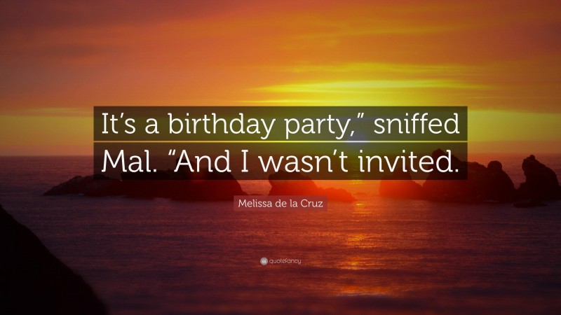 Melissa de la Cruz Quote: “It’s a birthday party,” sniffed Mal. “And I wasn’t invited.”