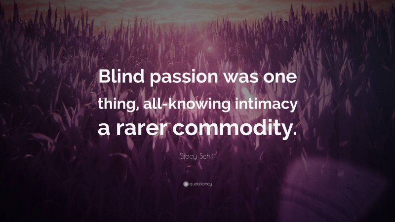 Stacy Schiff Quote: “Blind passion was one thing, all-knowing intimacy a rarer commodity.”