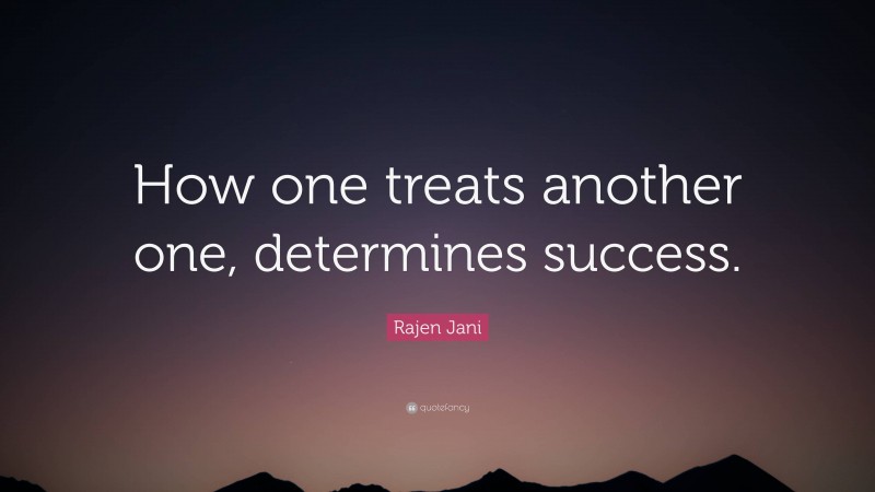 Rajen Jani Quote: “How one treats another one, determines success.”