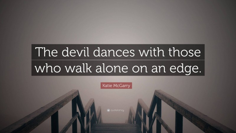 Katie McGarry Quote: “The devil dances with those who walk alone on an edge.”