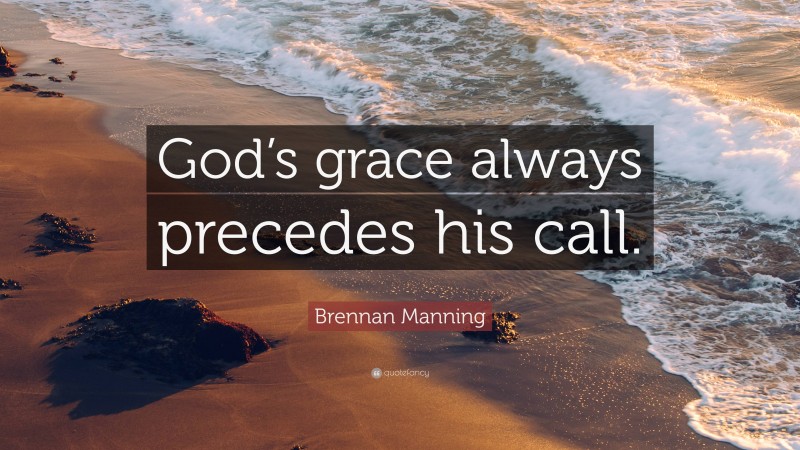 Brennan Manning Quote: “God’s grace always precedes his call.”
