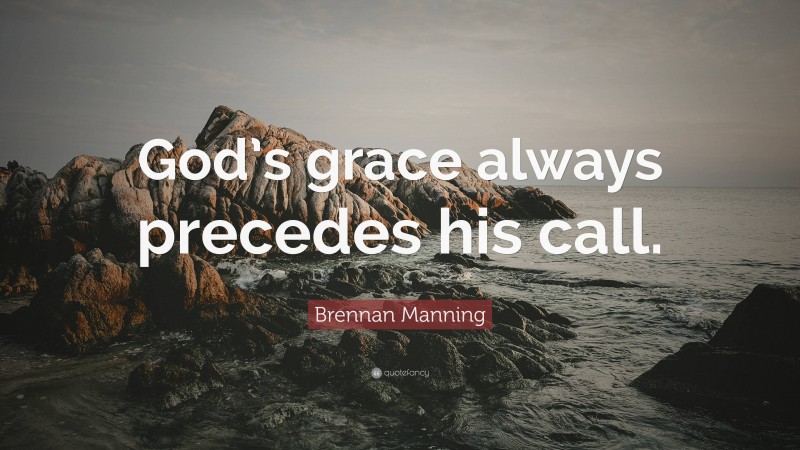 Brennan Manning Quote: “God’s grace always precedes his call.”