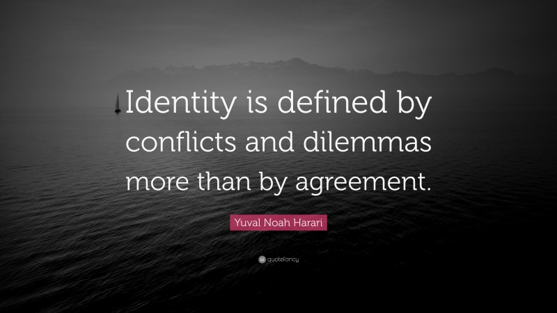 Yuval Noah Harari Quote: “Identity is defined by conflicts and dilemmas more than by agreement.”