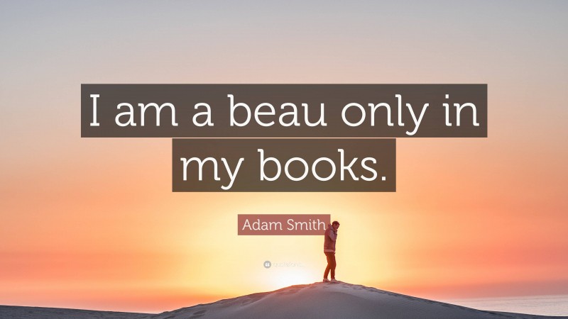 Adam Smith Quote: “I am a beau only in my books.”
