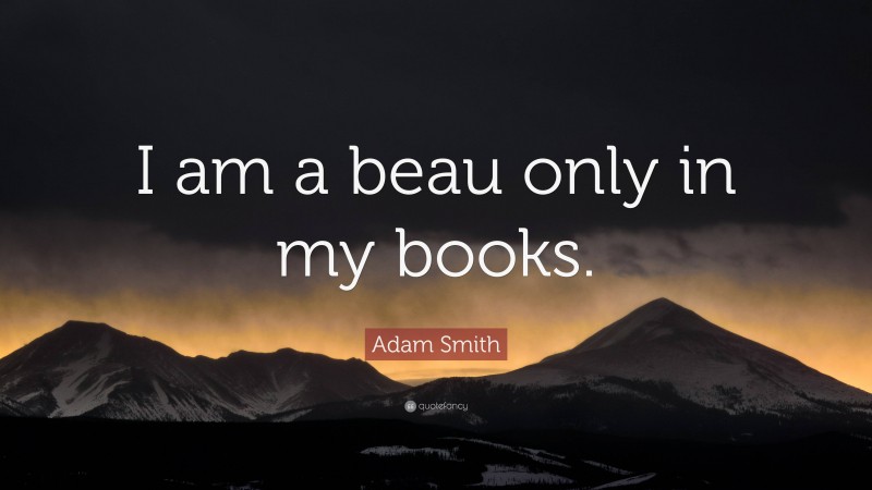 Adam Smith Quote: “I am a beau only in my books.”