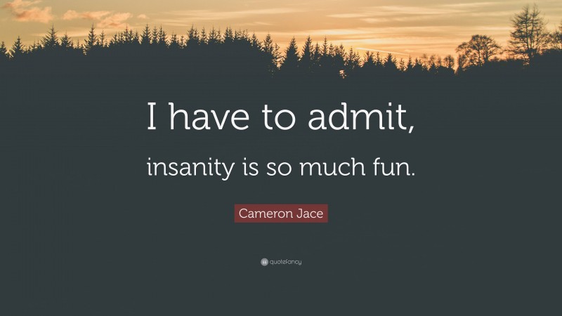 Cameron Jace Quote: “I have to admit, insanity is so much fun.”