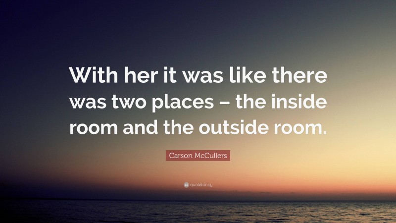 Carson McCullers Quote: “With her it was like there was two places – the inside room and the outside room.”