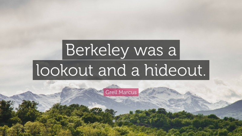 Greil Marcus Quote: “Berkeley was a lookout and a hideout.”