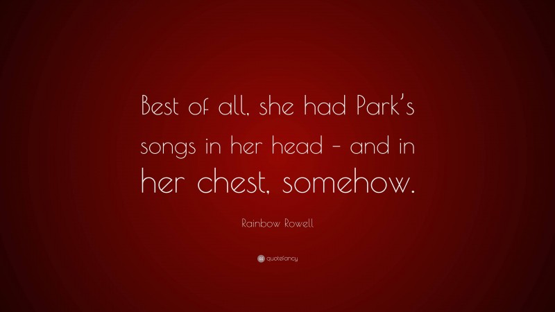 Rainbow Rowell Quote: “Best of all, she had Park’s songs in her head – and in her chest, somehow.”
