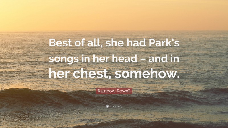 Rainbow Rowell Quote: “Best of all, she had Park’s songs in her head – and in her chest, somehow.”