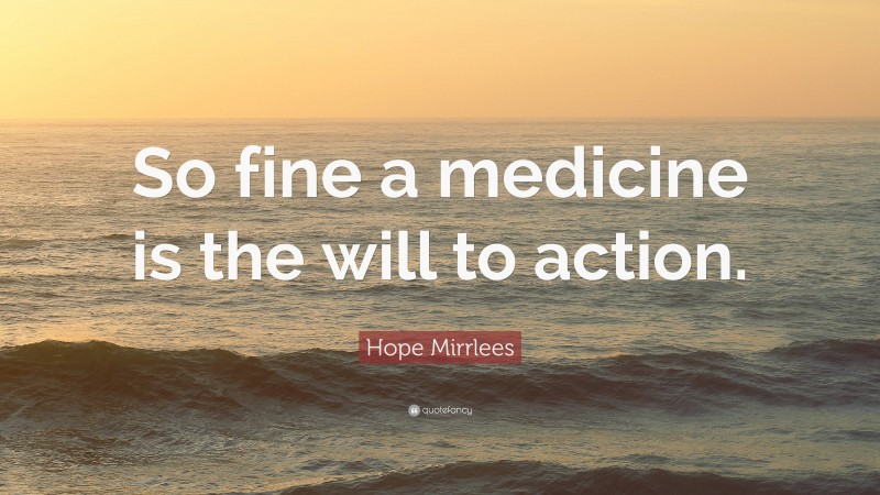 Hope Mirrlees Quote: “So fine a medicine is the will to action.”