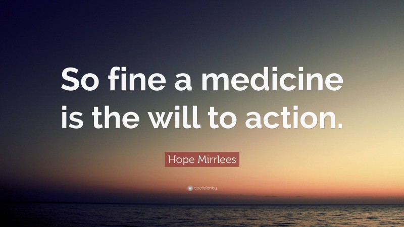 Hope Mirrlees Quote: “So fine a medicine is the will to action.”