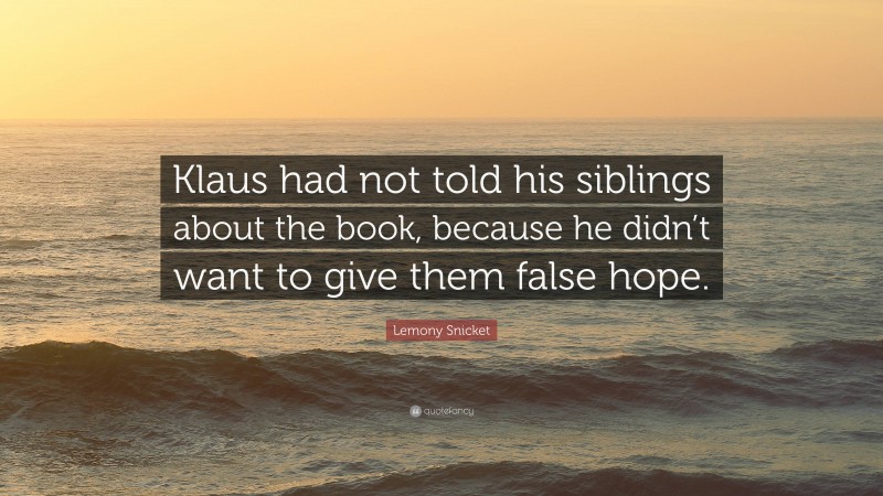 Lemony Snicket Quote: “Klaus had not told his siblings about the book, because he didn’t want to give them false hope.”
