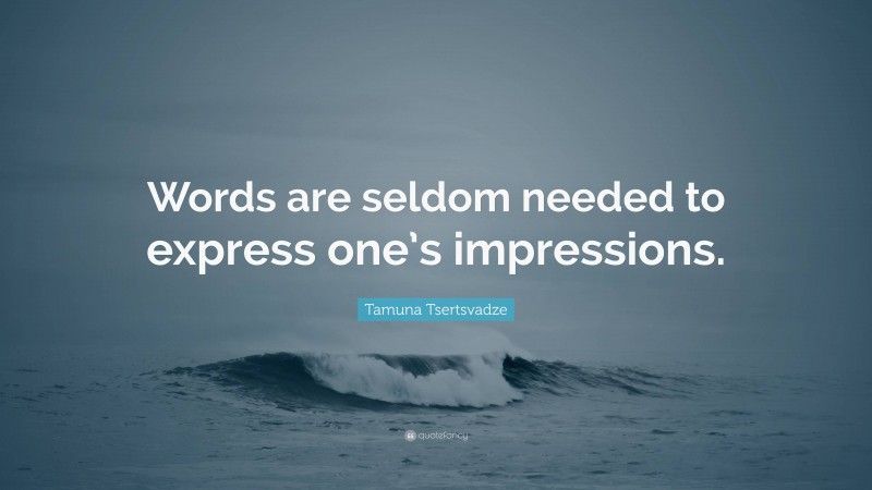 Tamuna Tsertsvadze Quote: “Words are seldom needed to express one’s impressions.”