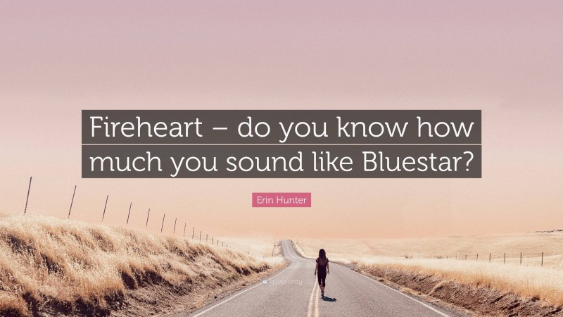 Erin Hunter Quote: “Fireheart – do you know how much you sound like Bluestar?”