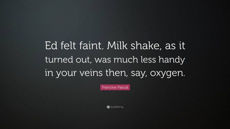 Francine Pascal Quote: “Ed felt faint. Milk shake, as it turned out, was much less handy in your veins then, say, oxygen.”