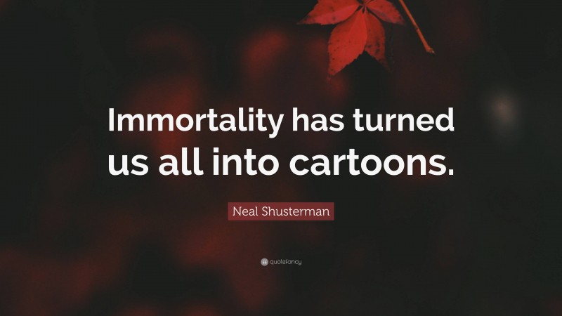 Neal Shusterman Quote: “Immortality has turned us all into cartoons.”
