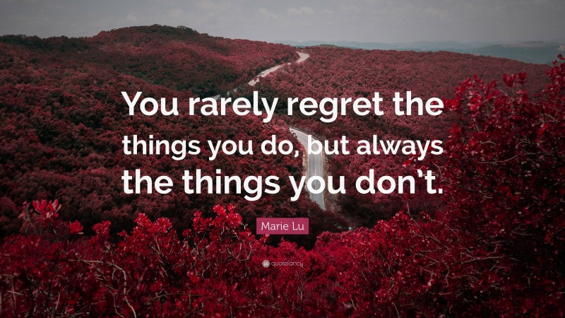 Marie Lu Quote: “You rarely regret the things you do, but always the things you don’t.”