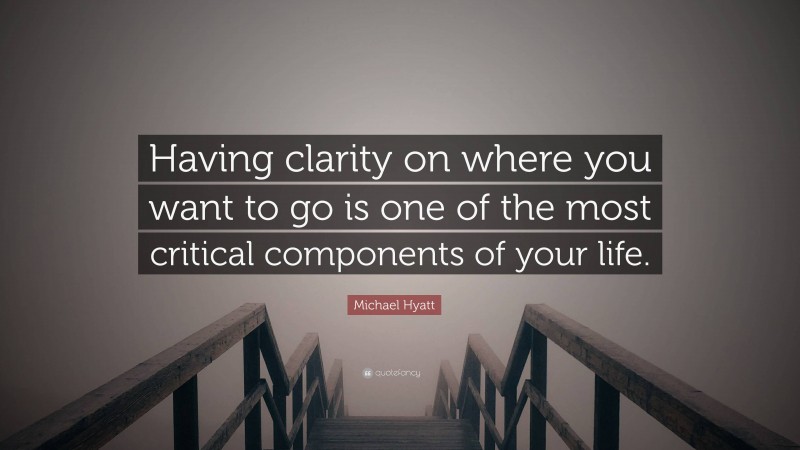 Michael Hyatt Quote: “Having clarity on where you want to go is one of the most critical components of your life.”