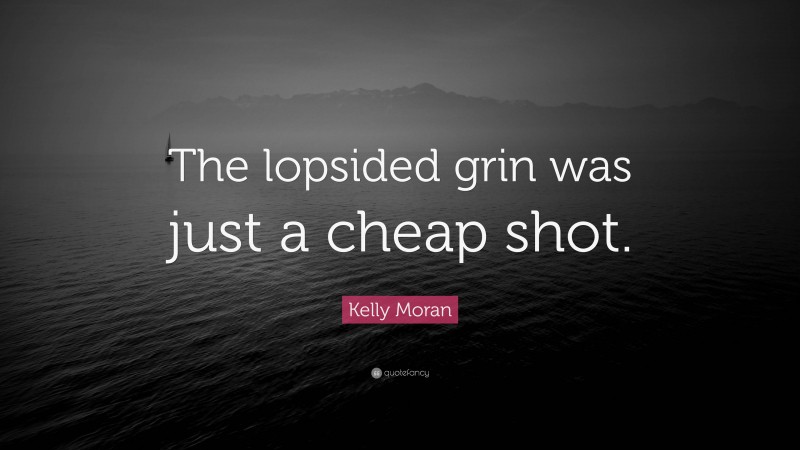 Kelly Moran Quote: “The lopsided grin was just a cheap shot.”