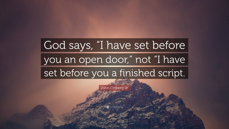 John Ortberg Jr. Quote: “God says, “I have set before you an open door,” not “I have set before you a finished script.”