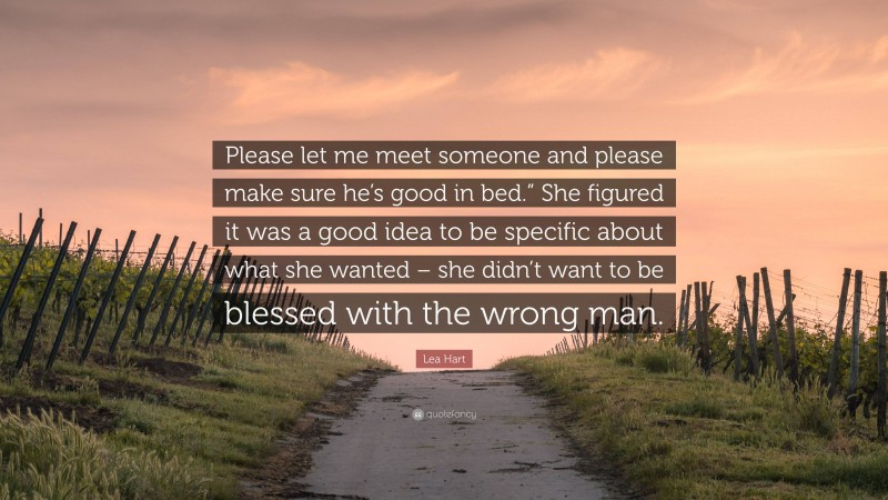 Lea Hart Quote: “Please let me meet someone and please make sure he’s good in bed.” She figured it was a good idea to be specific about what she wanted – she didn’t want to be blessed with the wrong man.”