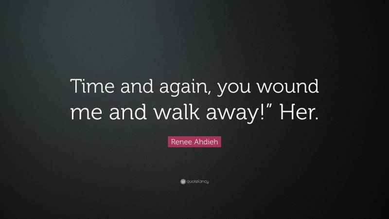 Renee Ahdieh Quote: “Time and again, you wound me and walk away!” Her.”