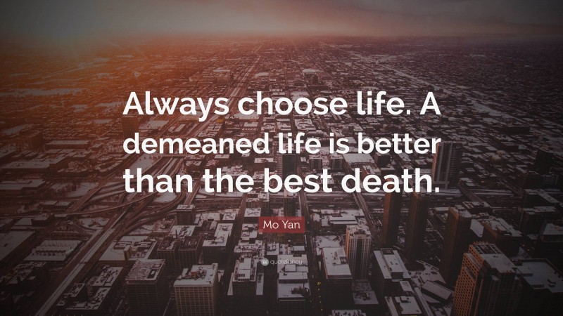 Mo Yan Quote: “Always choose life. A demeaned life is better than the best death.”