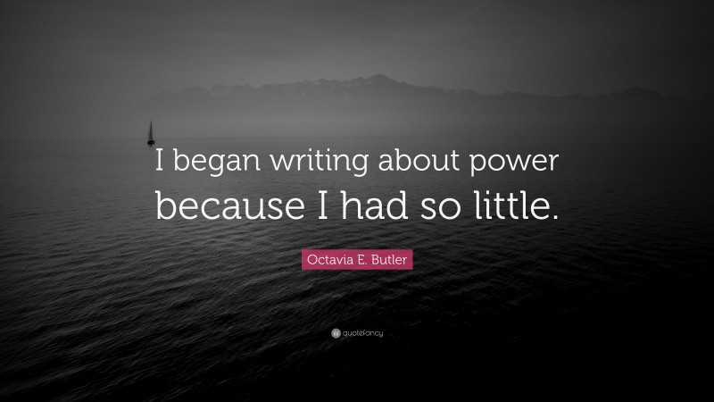 Octavia E. Butler Quote: “I began writing about power because I had so little.”
