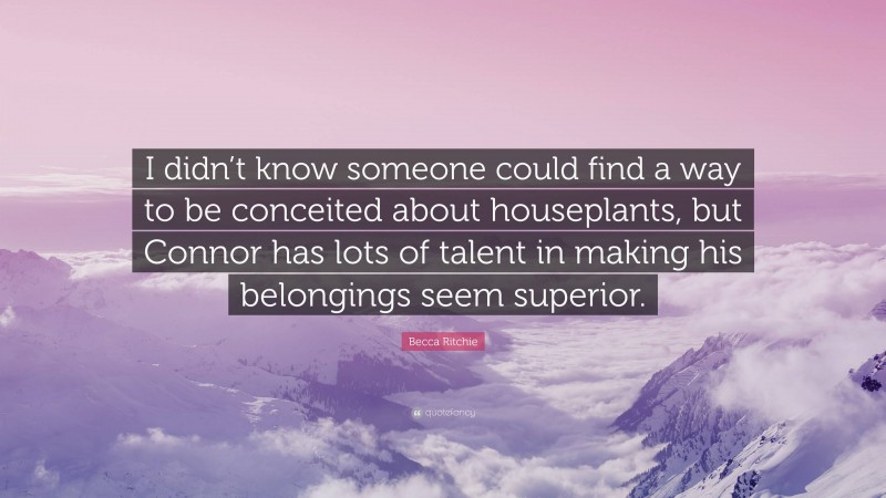 Becca Ritchie Quote: “I didn’t know someone could find a way to be conceited about houseplants, but Connor has lots of talent in making his belongings seem superior.”