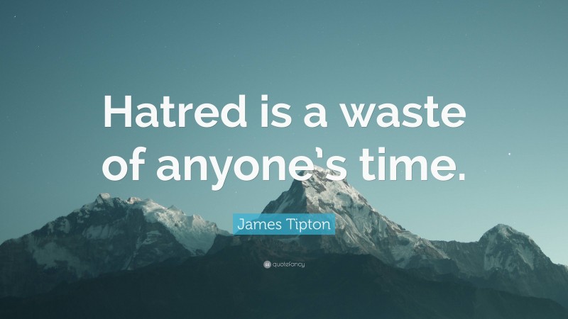 James Tipton Quote: “Hatred is a waste of anyone’s time.”