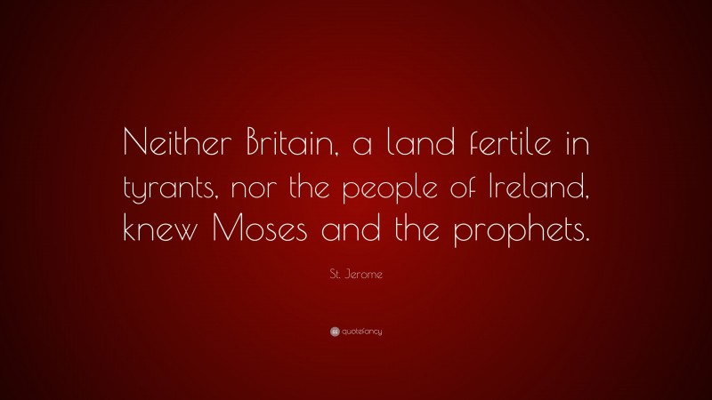St. Jerome Quote: “Neither Britain, a land fertile in tyrants, nor the people of Ireland, knew Moses and the prophets.”